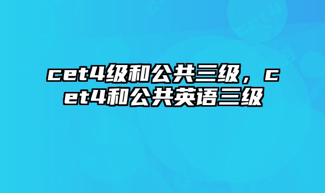 cet4级和公共三级，cet4和公共英语三级
