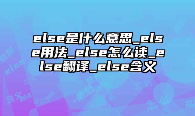 else是什么意思_else用法_else怎么读_else翻译_else含义