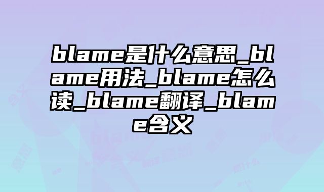 blame是什么意思_blame用法_blame怎么读_blame翻译_blame含义