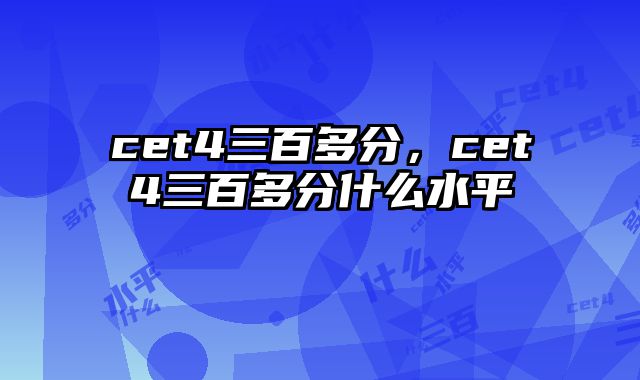 cet4三百多分，cet4三百多分什么水平