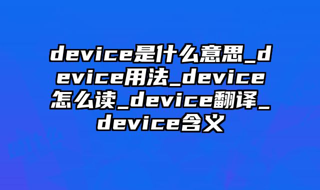 device是什么意思_device用法_device怎么读_device翻译_device含义