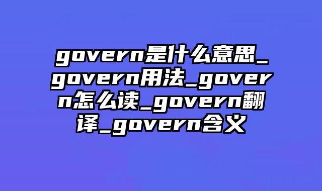 govern是什么意思_govern用法_govern怎么读_govern翻译_govern含义