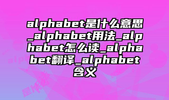 alphabet是什么意思_alphabet用法_alphabet怎么读_alphabet翻译_alphabet含义