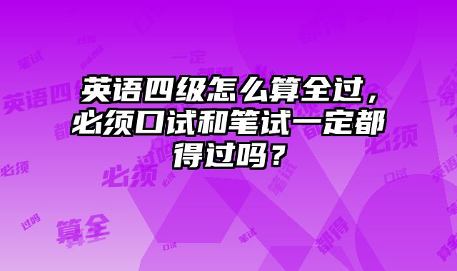 英语四级怎么算全过，必须口试和笔试一定都得过吗？