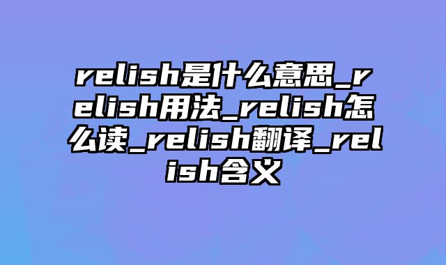 relish是什么意思_relish用法_relish怎么读_relish翻译_relish含义
