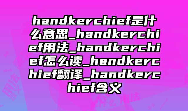 handkerchief是什么意思_handkerchief用法_handkerchief怎么读_handkerchief翻译_handkerchief含义