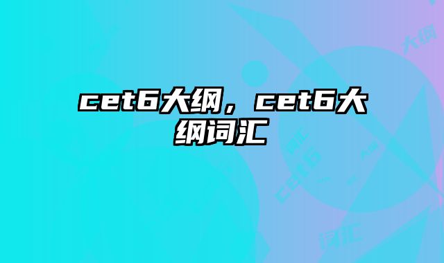cet6大纲，cet6大纲词汇