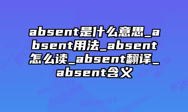 absent是什么意思_absent用法_absent怎么读_absent翻译_absent含义