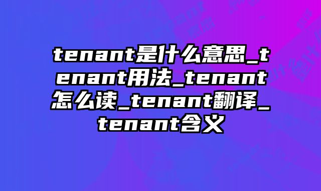 tenant是什么意思_tenant用法_tenant怎么读_tenant翻译_tenant含义