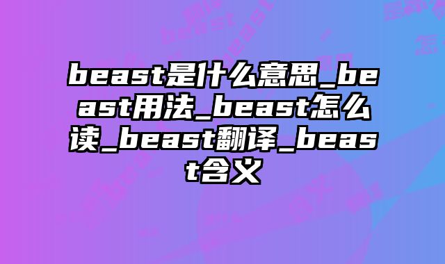 beast是什么意思_beast用法_beast怎么读_beast翻译_beast含义