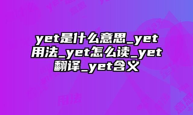 yet是什么意思_yet用法_yet怎么读_yet翻译_yet含义