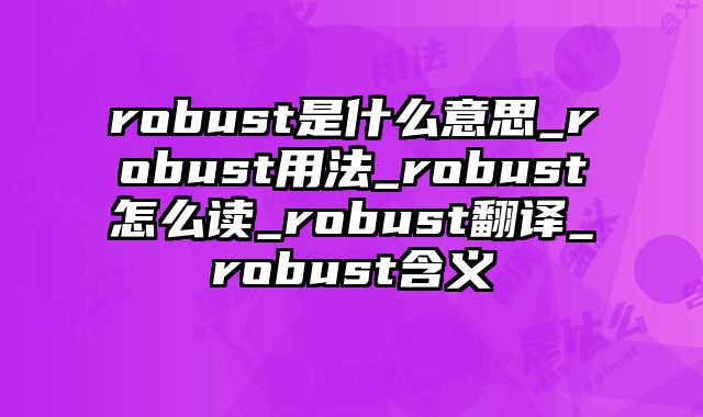 robust是什么意思_robust用法_robust怎么读_robust翻译_robust含义