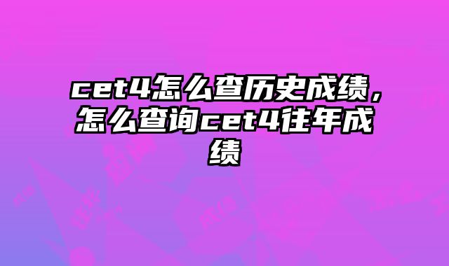 cet4怎么查历史成绩，怎么查询cet4往年成绩