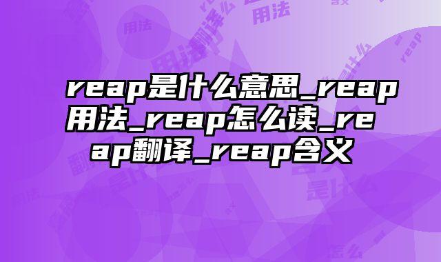 reap是什么意思_reap用法_reap怎么读_reap翻译_reap含义