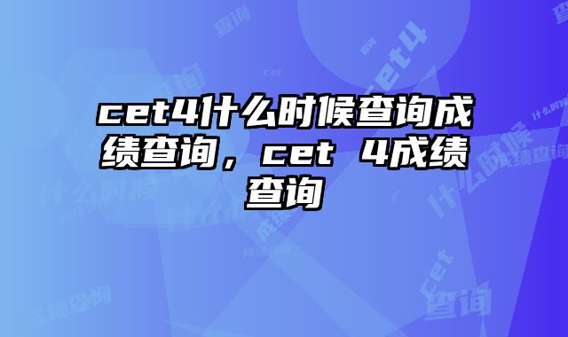 cet4什么时候查询成绩查询，cet 4成绩查询