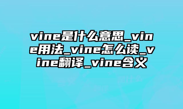 vine是什么意思_vine用法_vine怎么读_vine翻译_vine含义