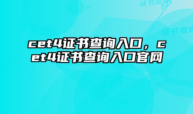 cet4证书查询入口，cet4证书查询入口官网