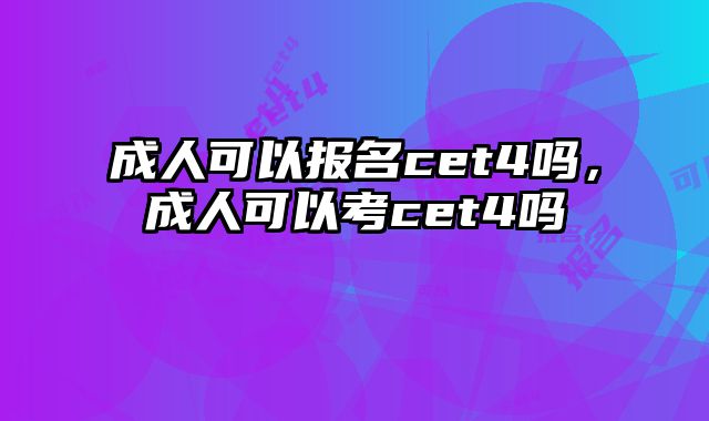 成人可以报名cet4吗，成人可以考cet4吗