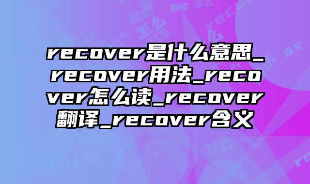 recover是什么意思_recover用法_recover怎么读_recover翻译_recover含义