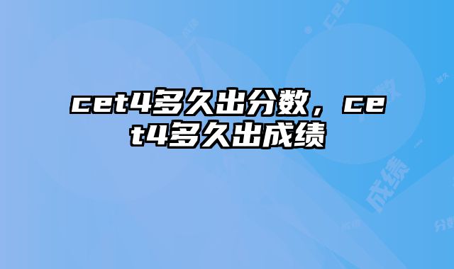 cet4多久出分数，cet4多久出成绩