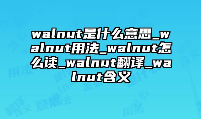 walnut是什么意思_walnut用法_walnut怎么读_walnut翻译_walnut含义