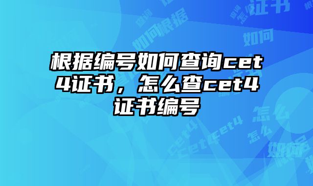 根据编号如何查询cet4证书，怎么查cet4证书编号