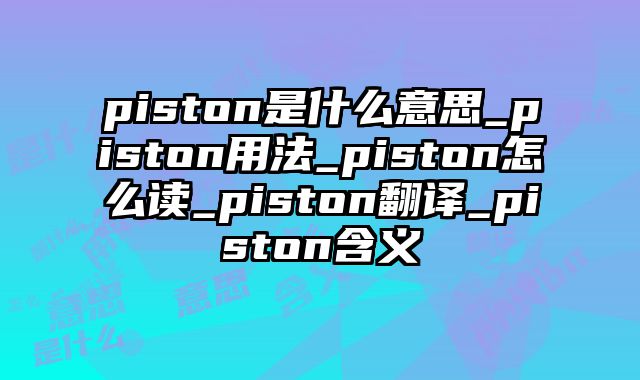 piston是什么意思_piston用法_piston怎么读_piston翻译_piston含义