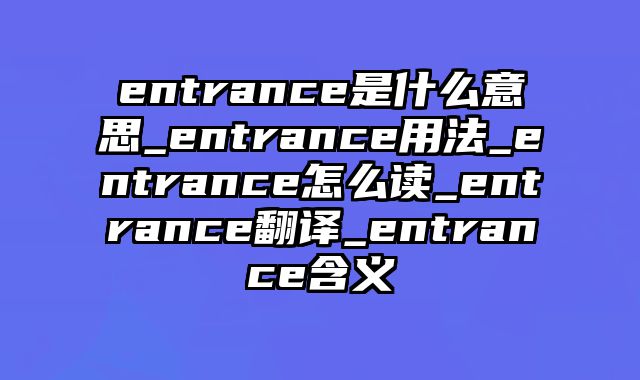 entrance是什么意思_entrance用法_entrance怎么读_entrance翻译_entrance含义