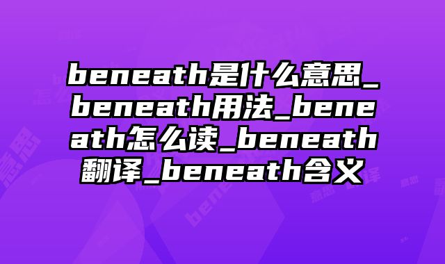 beneath是什么意思_beneath用法_beneath怎么读_beneath翻译_beneath含义