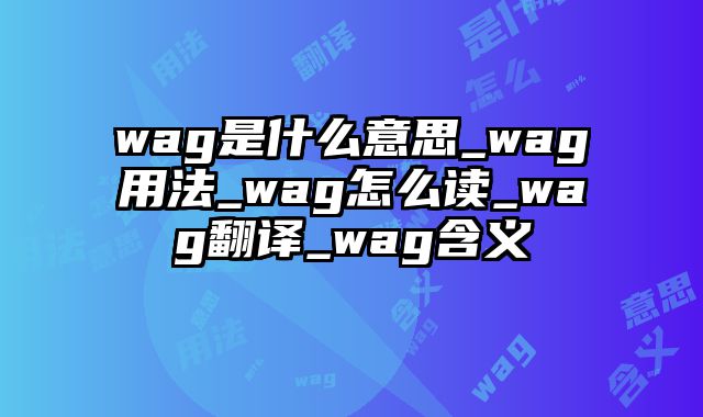 wag是什么意思_wag用法_wag怎么读_wag翻译_wag含义