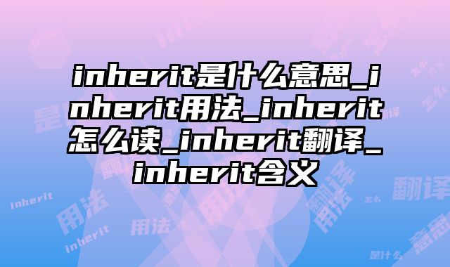 inherit是什么意思_inherit用法_inherit怎么读_inherit翻译_inherit含义