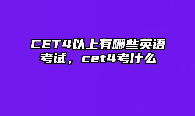 CET4以上有哪些英语考试，cet4考什么