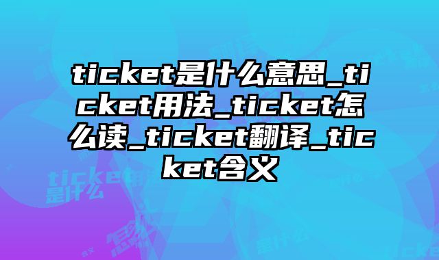 ticket是什么意思_ticket用法_ticket怎么读_ticket翻译_ticket含义