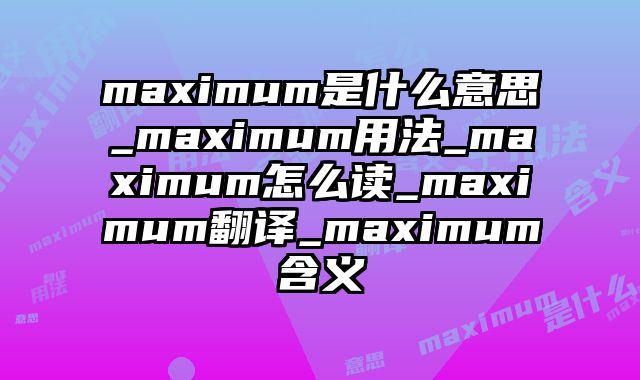 maximum是什么意思_maximum用法_maximum怎么读_maximum翻译_maximum含义