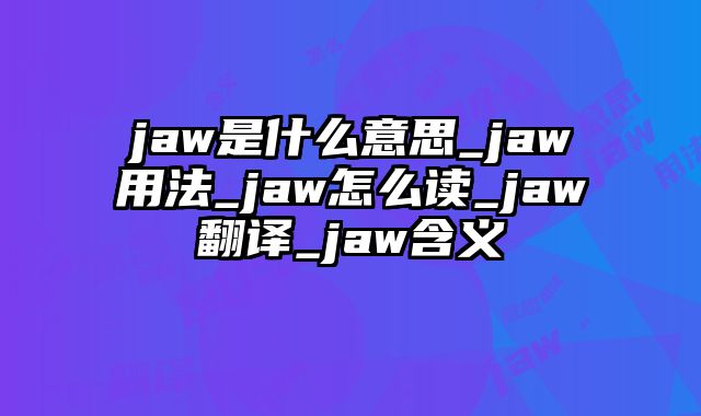jaw是什么意思_jaw用法_jaw怎么读_jaw翻译_jaw含义