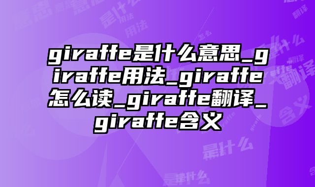 giraffe是什么意思_giraffe用法_giraffe怎么读_giraffe翻译_giraffe含义