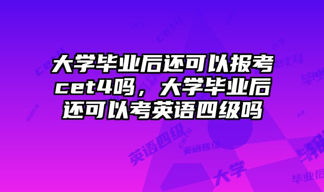 大学毕业后还可以报考cet4吗，大学毕业后还可以考英语四级吗