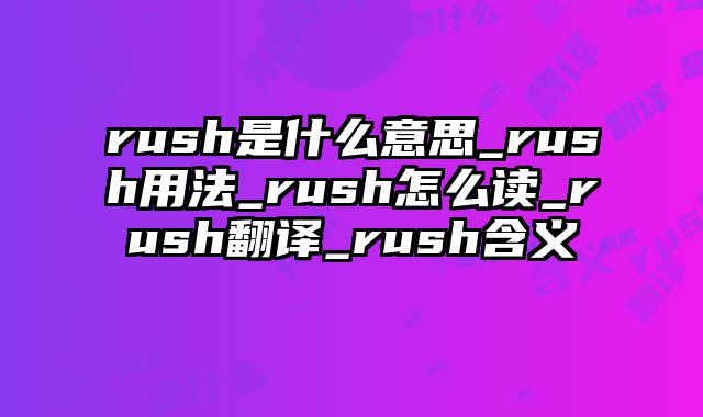 rush是什么意思_rush用法_rush怎么读_rush翻译_rush含义