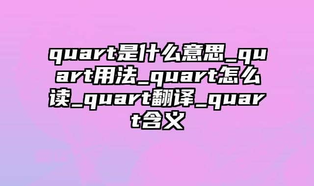 quart是什么意思_quart用法_quart怎么读_quart翻译_quart含义