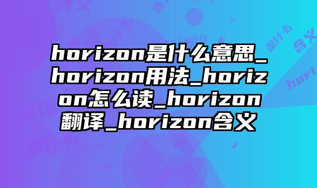horizon是什么意思_horizon用法_horizon怎么读_horizon翻译_horizon含义