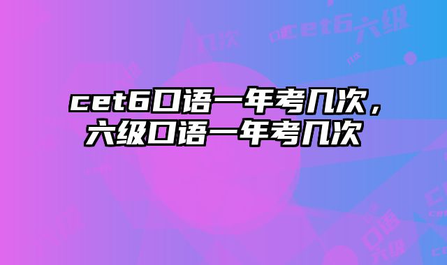 cet6口语一年考几次，六级口语一年考几次