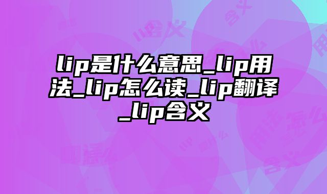 lip是什么意思_lip用法_lip怎么读_lip翻译_lip含义