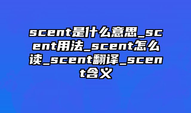 scent是什么意思_scent用法_scent怎么读_scent翻译_scent含义