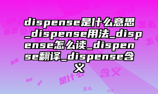 dispense是什么意思_dispense用法_dispense怎么读_dispense翻译_dispense含义