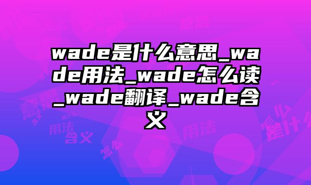 wade是什么意思_wade用法_wade怎么读_wade翻译_wade含义