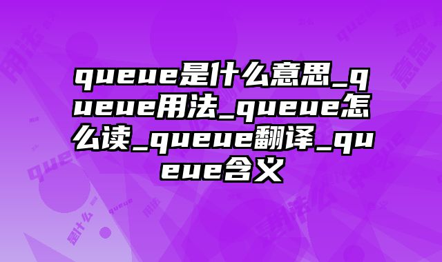 queue是什么意思_queue用法_queue怎么读_queue翻译_queue含义