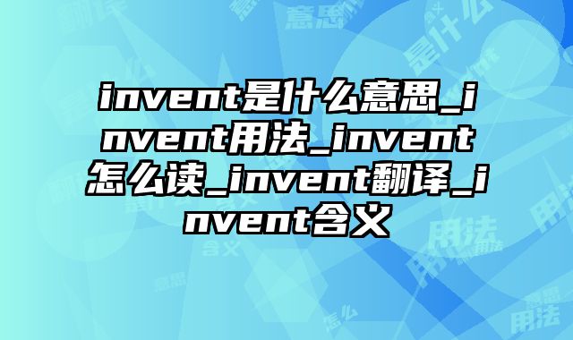 invent是什么意思_invent用法_invent怎么读_invent翻译_invent含义