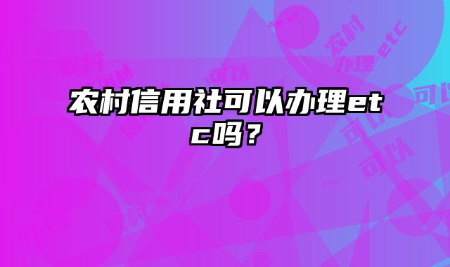 农村信用社可以办理etc吗？