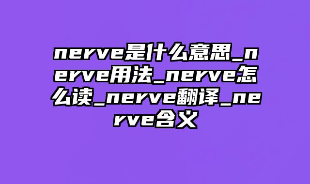 nerve是什么意思_nerve用法_nerve怎么读_nerve翻译_nerve含义