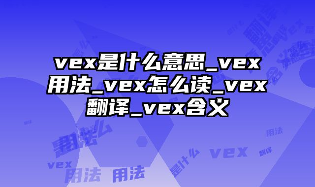 vex是什么意思_vex用法_vex怎么读_vex翻译_vex含义